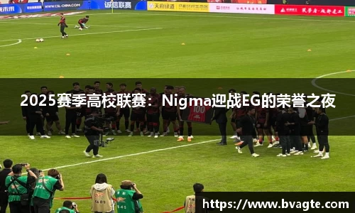 2025赛季高校联赛：Nigma迎战EG的荣誉之夜