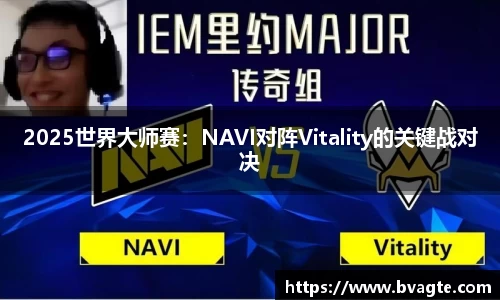 2025世界大师赛：NAVI对阵Vitality的关键战对决