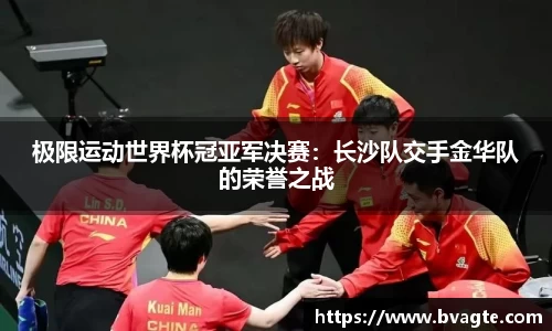 极限运动世界杯冠亚军决赛：长沙队交手金华队的荣誉之战