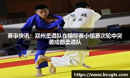 赛事快讯：郑州柔道队在锦标赛小组赛次轮中突袭成都柔道队