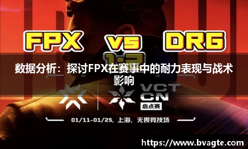 数据分析：探讨FPX在赛事中的耐力表现与战术影响