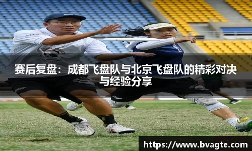 赛后复盘：成都飞盘队与北京飞盘队的精彩对决与经验分享