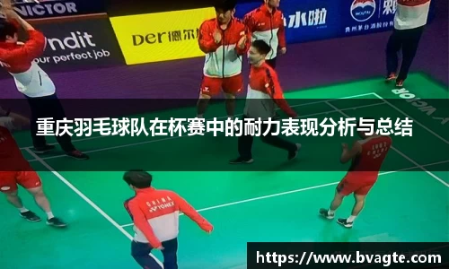 重庆羽毛球队在杯赛中的耐力表现分析与总结