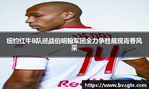 纽约红牛B队迎战伯明翰军团全力争胜展现青春风采