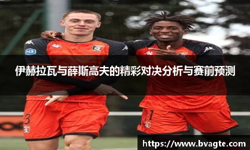 伊赫拉瓦与薛斯高夫的精彩对决分析与赛前预测